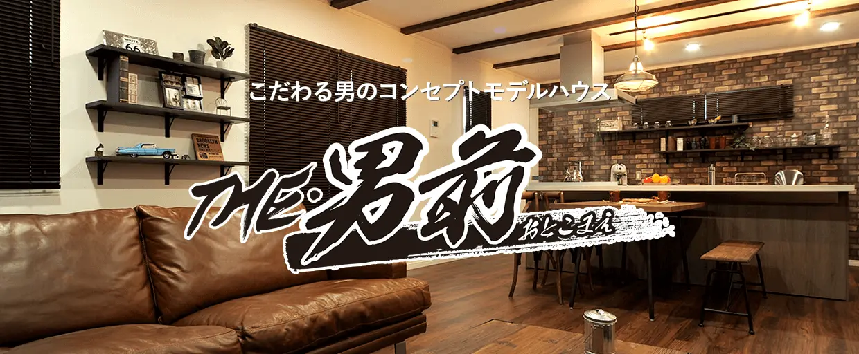 こだわる男のコンセプトモデルハウス。THE・男前（おとこまえ）