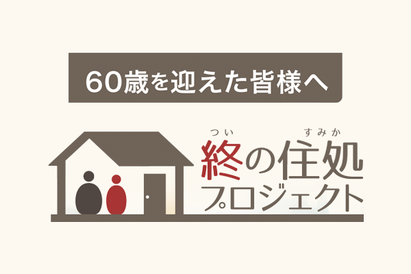 60歳を迎えた皆様へ。終の住処プロジェクト