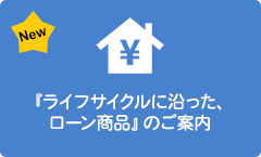 『ライフサイクルに沿った、ローン商品』のご案内