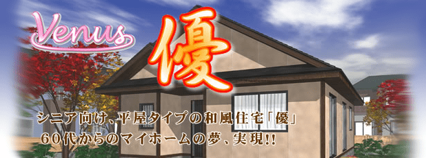 venusI 優。シニア向け、平屋タイプの和風住宅「優」。60代からのマイホームの夢、実現!!