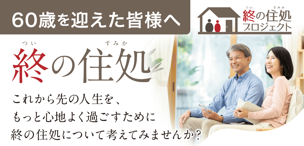 ［終の住処プロジェクト］60歳を迎えた皆様へ。これから先の人生をもっと心地よく過ごすために、終の住処について考えてみませんか？